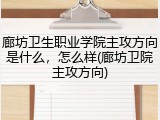 廊坊卫生职业学院主攻方向是什么，怎么样(廊坊卫院主攻方向)