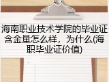 海南职业技术学院的毕业证含金量怎么样，为什么(海职毕业证价值)