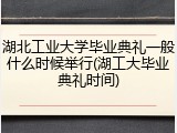 湖北工业大学毕业典礼一般什么时候举行(湖工大毕业典礼时间)