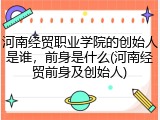 河南经贸职业学院的创始人是谁，前身是什么(河南经贸前身及创始人)