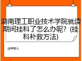 湖南理工职业技术学院就读期间挂科了怎么办呢？(挂科补救方法)