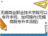 无锡商业职业技术学院可以专升本吗，如何操作(无锡商院专升本流程)