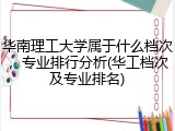 华南理工大学属于什么档次，专业排行分析(华工档次及专业排名)