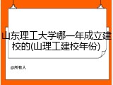 山东理工大学哪一年成立建校的(山理工建校年份)