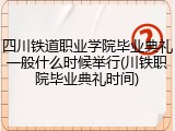四川铁道职业学院毕业典礼一般什么时候举行(川铁职院毕业典礼时间)