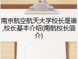 南京航空航天大学校长是谁,校长基本介绍(南航校长简介)