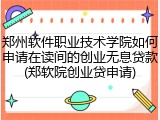 郑州软件职业技术学院如何申请在读间的创业无息贷款(郑软院创业贷申请)