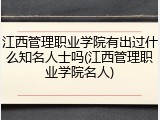 江西管理职业学院有出过什么知名人士吗(江西管理职业学院名人)