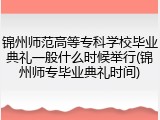 锦州师范高等专科学校毕业典礼一般什么时候举行(锦州师专毕业典礼时间)