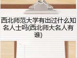 西北师范大学有出过什么知名人士吗(西北师大名人有谁)