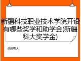 新疆科技职业技术学院开设有哪些奖学和助学金(新疆科大奖学金)
