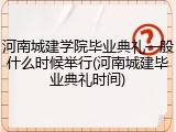河南城建学院毕业典礼一般什么时候举行(河南城建毕业典礼时间)