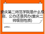 重庆第二师范学院是什么级别，公办还是民办(重庆二师级别性质)