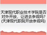 天津现代职业技术学院是否对外开放，让进去参观吗？(天津现代职院开放参观吗)