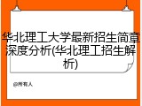 华北理工大学最新招生简章深度分析(华北理工招生解析)