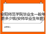 安阳师范学院毕业生一般年薪多少钱(安师毕业生年薪)