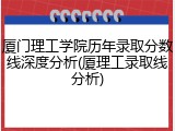 厦门理工学院历年录取分数线深度分析(厦理工录取线分析)