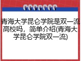 青海大学昆仑学院是双一流高校吗，简单介绍(青海大学昆仑学院双一流)