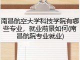南昌航空大学科技学院有哪些专业，就业前景如何(南昌航院专业就业)