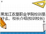黑龙江农垦职业学院校训是什么，校长介绍(校训校长)