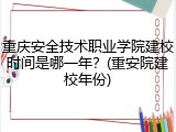 重庆安全技术职业学院建校时间是哪一年？(重安院建校年份)