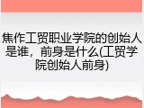 焦作工贸职业学院的创始人是谁，前身是什么(工贸学院创始人前身)