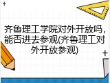齐鲁理工学院对外开放吗，能否进去参观(齐鲁理工对外开放参观)