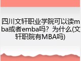 四川文轩职业学院可以读mba或者emba吗？为什么(文轩职院有MBA吗)