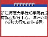 浙江师范大学行知学院有没有就业指导中心，详细介绍(浙师大行知就业指导)