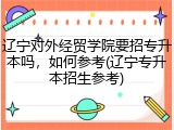 辽宁对外经贸学院要招专升本吗，如何参考(辽宁专升本招生参考)