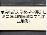 重庆师范大学奖学金评定细则是怎样的(重师奖学金评定细则)