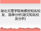 湖北文理学院有哪些知名校友，简单分析(湖文知名校友分析)