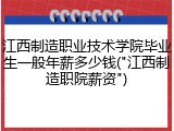 江西制造职业技术学院毕业生一般年薪多少钱("江西制造职院薪资")