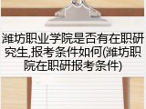 潍坊职业学院是否有在职研究生,报考条件如何(潍坊职院在职研报考条件)