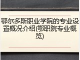 鄂尔多斯职业学院的专业设置概况介绍(鄂职院专业概览)