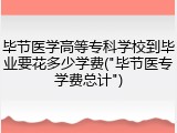 毕节医学高等专科学校到毕业要花多少学费("毕节医专学费总计")