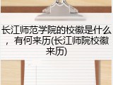 长江师范学院的校徽是什么，有何来历(长江师院校徽来历)