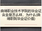 曲靖职业技术学院的毕业证含金量怎么样，为什么(曲靖职院毕业证价值)