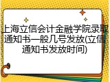 上海立信会计金融学院录取通知书一般几号发放(立信通知书发放时间)