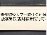贵州财经大学一般什么时候放寒暑假(贵财寒暑假时间)