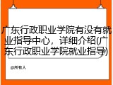 广东行政职业学院有没有就业指导中心，详细介绍(广东行政职业学院就业指导)