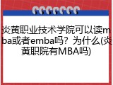 炎黄职业技术学院可以读mba或者emba吗？为什么(炎黄职院有MBA吗)