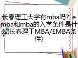 长春理工大学有mba吗？emba和mba的入学条件是什么(长春理工MBA/EMBA条件)