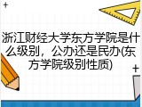 浙江财经大学东方学院是什么级别，公办还是民办(东方学院级别性质)
