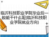 临沂科技职业学院毕业后一般能干什么呢(临沂科技职业学院就业方向)
