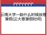 云南大学一般什么时候放寒暑假(云大寒暑假时间)