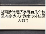 湖南涉外经济学院有几个校区,有多少人("湖南涉外校区人数")