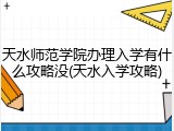 天水师范学院办理入学有什么攻略没(天水入学攻略)