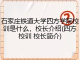石家庄铁道大学四方学院校训是什么，校长介绍(四方校训 校长简介)