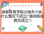 首都体育学院占地多少亩，什么情况下成立("首体院亩数及成立")